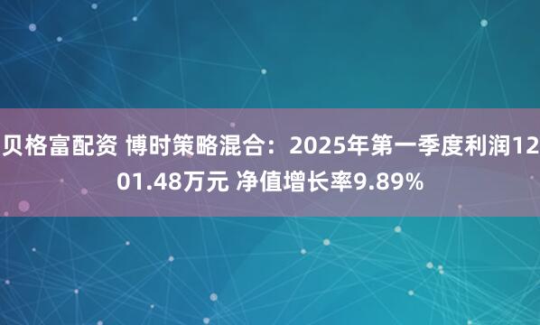 贝格富配资 博时策略混合：2025年第一季度利润1201.48万元 净值增长率9.89%