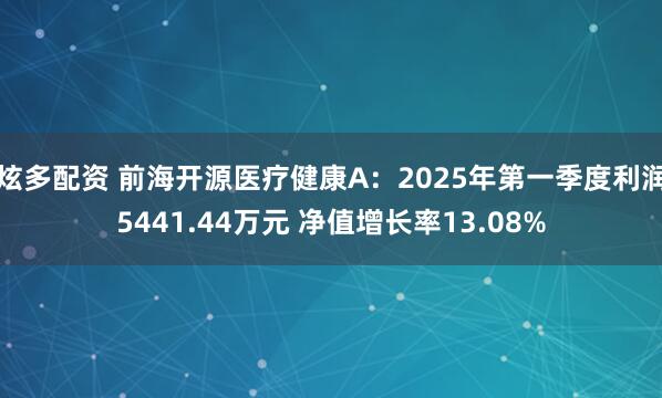 炫多配资 前海开源医疗健康A：2025年第一季度利润5441.44万元 净值增长率13.08%