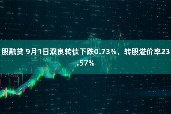 股融贷 9月1日双良转债下跌0.73%，转股溢价率23.57%