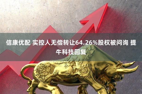 信康优配 实控人无偿转让64.26%股权被问询 提牛科技回复